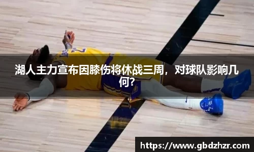 湖人主力宣布因膝伤将休战三周，对球队影响几何？