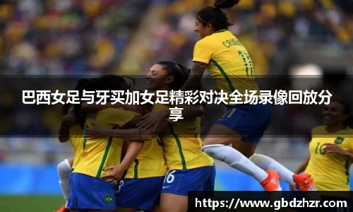 巴西女足与牙买加女足精彩对决全场录像回放分享