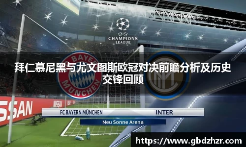拜仁慕尼黑与尤文图斯欧冠对决前瞻分析及历史交锋回顾